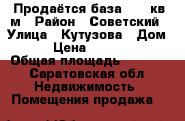 Продаётся база 4600 кв м › Район ­ Советский › Улица ­ Кутузова › Дом ­ 25 › Цена ­ 7 000 000 › Общая площадь ­ 4 600 - Саратовская обл. Недвижимость » Помещения продажа   
